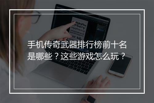 手机传奇武器排行榜前十名是哪些？这些游戏怎么玩？