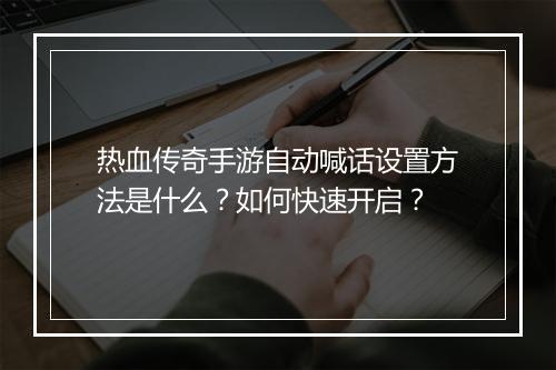 热血传奇手游自动喊话设置方法是什么？如何快速开启？