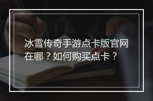 冰雪传奇手游点卡版官网在哪？如何购买点卡？