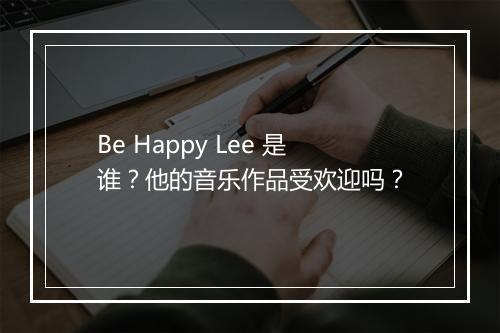 Be Happy Lee 是谁？他的音乐作品受欢迎吗？
