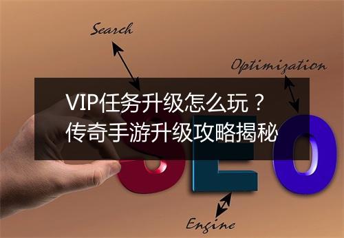 VIP任务升级怎么玩？传奇手游升级攻略揭秘