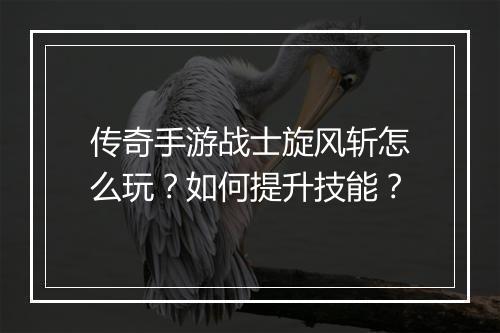 传奇手游战士旋风斩怎么玩？如何提升技能？