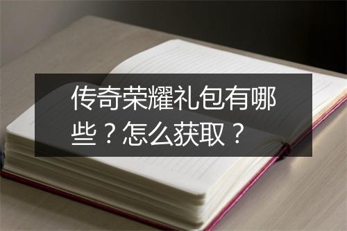 传奇荣耀礼包有哪些？怎么获取？
