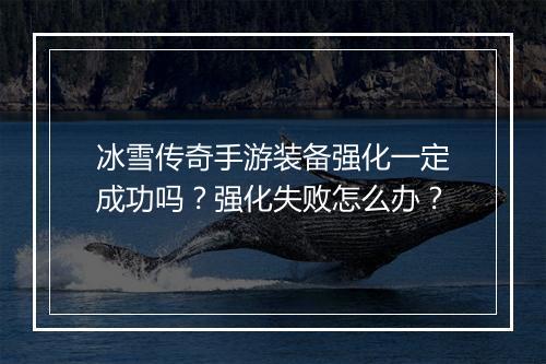 冰雪传奇手游装备强化一定成功吗？强化失败怎么办？