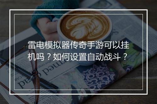 雷电模拟器传奇手游可以挂机吗？如何设置自动战斗？
