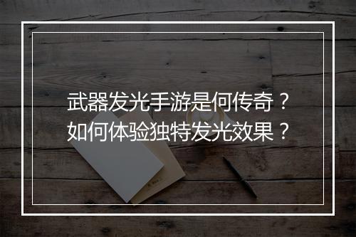 武器发光手游是何传奇？如何体验独特发光效果？