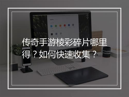 传奇手游棱彩碎片哪里得？如何快速收集？