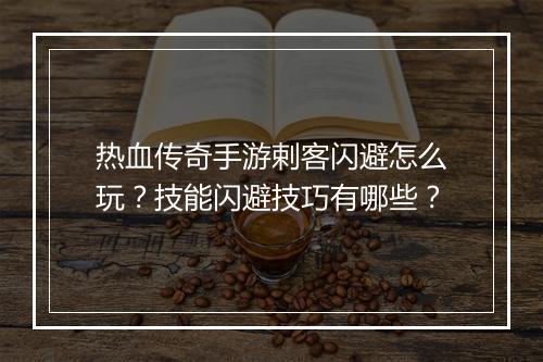 热血传奇手游剌客闪避怎么玩？技能闪避技巧有哪些？