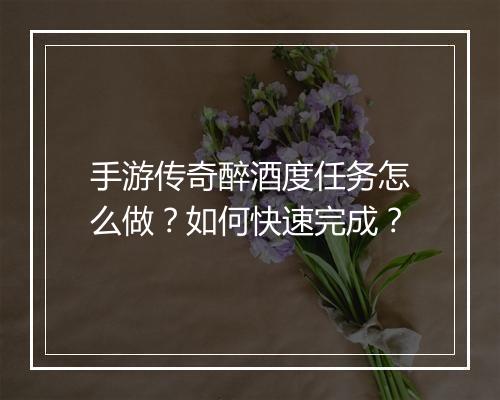 手游传奇醉酒度任务怎么做？如何快速完成？