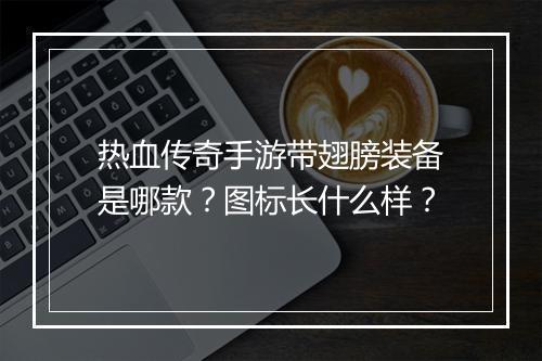 热血传奇手游带翅膀装备是哪款？图标长什么样？