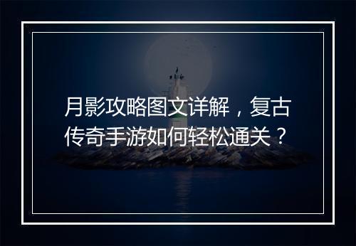 月影攻略图文详解，复古传奇手游如何轻松通关？