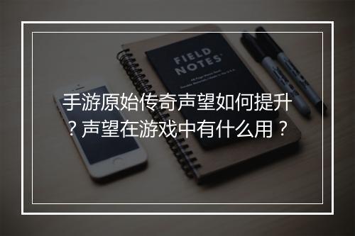 手游原始传奇声望如何提升？声望在游戏中有什么用？