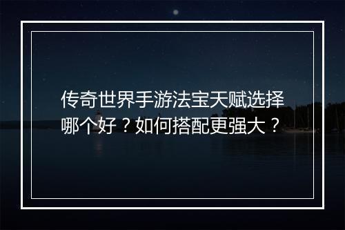 传奇世界手游法宝天赋选择哪个好？如何搭配更强大？