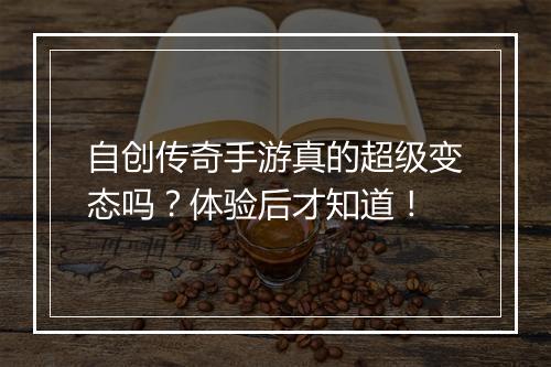 自创传奇手游真的超级变态吗？体验后才知道！