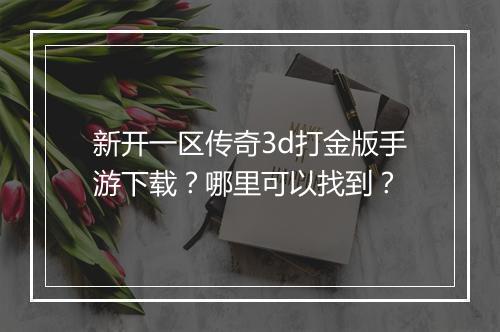 新开一区传奇3d打金版手游下载？哪里可以找到？