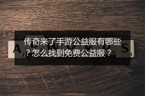 传奇来了手游公益服有哪些？怎么找到免费公益服？