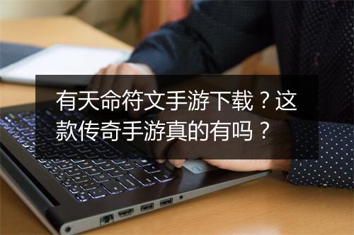 有天命符文手游下载？这款传奇手游真的有吗？