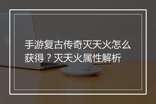 手游复古传奇灭天火怎么获得？灭天火属性解析
