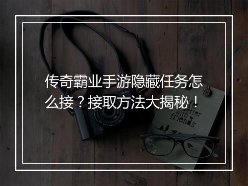 传奇霸业手游隐藏任务怎么接？接取方法大揭秘！