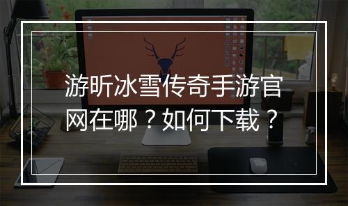 游昕冰雪传奇手游官网在哪？如何下载？
