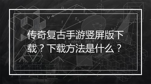 传奇复古手游竖屏版下载？下载方法是什么？