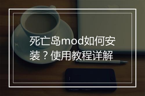 死亡岛mod如何安装？使用教程详解