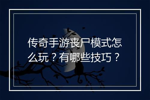 传奇手游丧尸模式怎么玩？有哪些技巧？