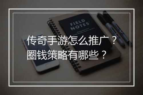 传奇手游怎么推广？圈钱策略有哪些？