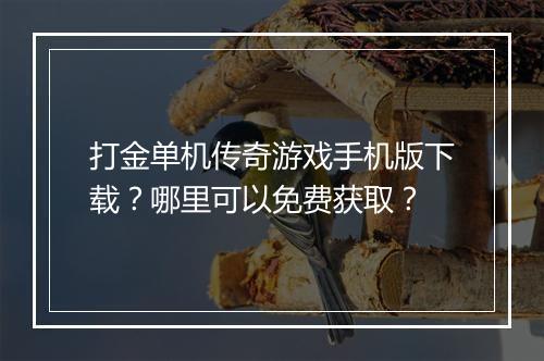 打金单机传奇游戏手机版下载？哪里可以免费获取？