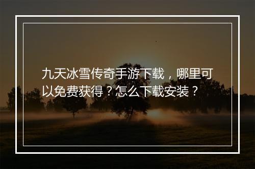 九天冰雪传奇手游下载，哪里可以免费获得？怎么下载安装？