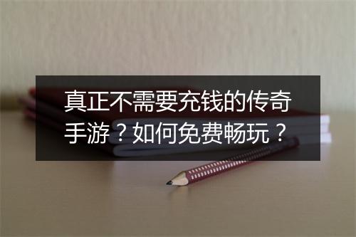 真正不需要充钱的传奇手游？如何免费畅玩？
