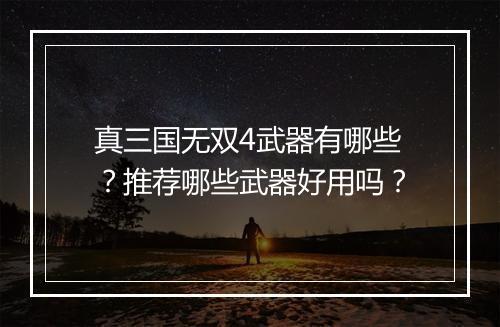 真三国无双4武器有哪些？推荐哪些武器好用吗？