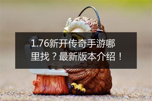 1.76新开传奇手游哪里找？最新版本介绍！