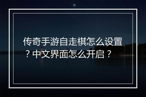 传奇手游自走棋怎么设置？中文界面怎么开启？