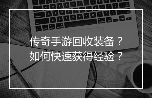 传奇手游回收装备？如何快速获得经验？