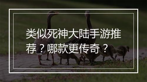 类似死神大陆手游推荐？哪款更传奇？