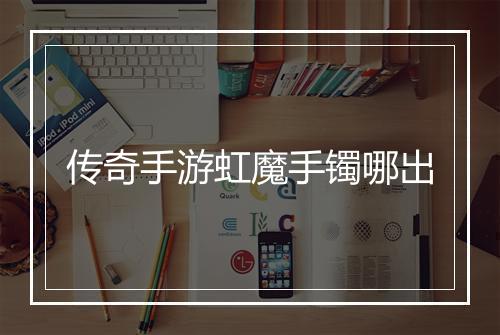 传奇手游虹魔手镯哪出