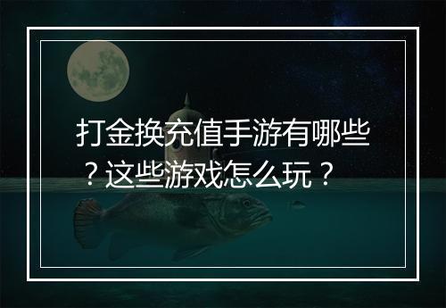 打金换充值手游有哪些？这些游戏怎么玩？