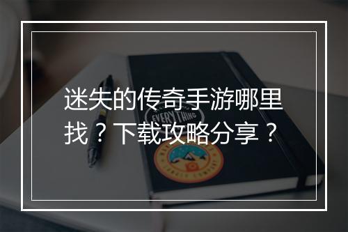迷失的传奇手游哪里找？下载攻略分享？