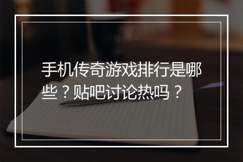 手机传奇游戏排行是哪些？贴吧讨论热吗？