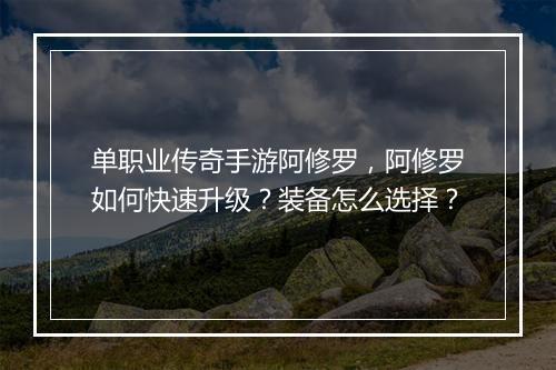 单职业传奇手游阿修罗，阿修罗如何快速升级？装备怎么选择？