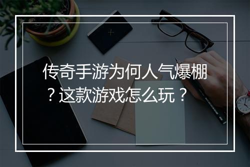 传奇手游为何人气爆棚？这款游戏怎么玩？