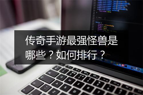 传奇手游最强怪兽是哪些？如何排行？