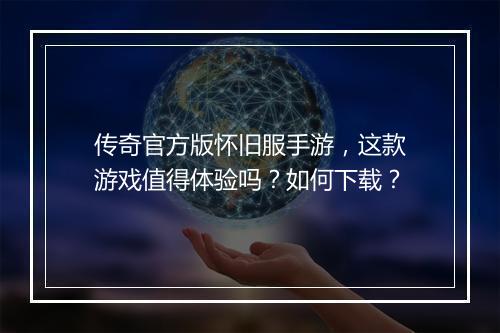 传奇官方版怀旧服手游，这款游戏值得体验吗？如何下载？