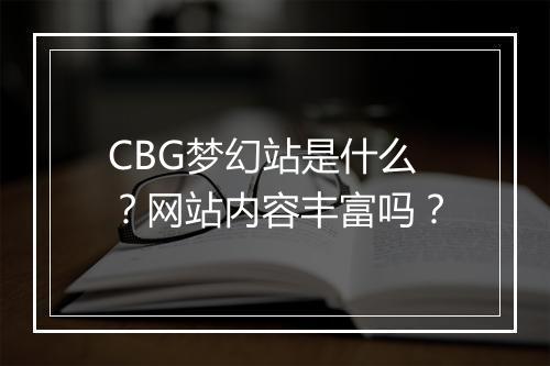CBG梦幻站是什么？网站内容丰富吗？