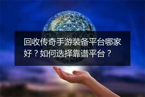 回收传奇手游装备平台哪家好？如何选择靠谱平台？