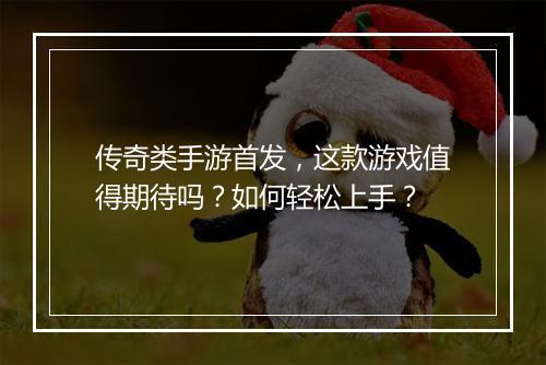 传奇类手游首发，这款游戏值得期待吗？如何轻松上手？