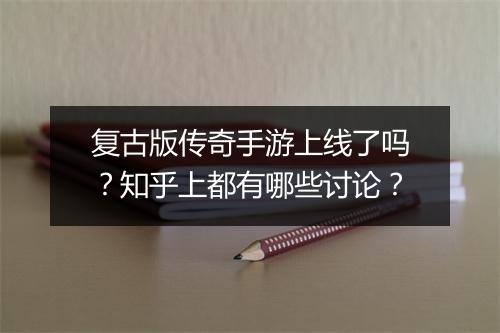 复古版传奇手游上线了吗？知乎上都有哪些讨论？