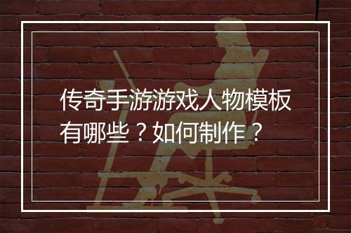 传奇手游游戏人物模板有哪些？如何制作？