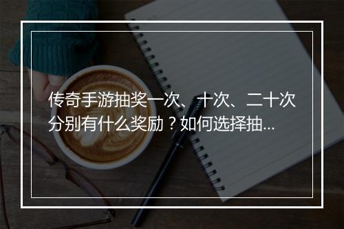 传奇手游抽奖一次、十次、二十次分别有什么奖励？如何选择抽奖次数？